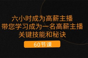 六小时成为高薪主播：带您学习成为一名高薪主播的关键技能和秘诀（62节）