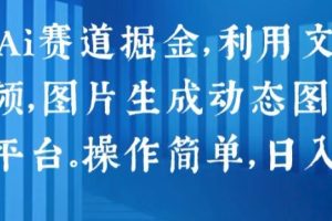 2024 Ai赛道掘金，利用文字生成视频，图片生成动态图片，分发各平台，操作简单，日入1k