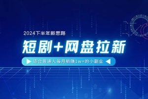 【2024下半年新思路】短剧+网盘拉新，适合普通人每月躺赚1w+的小副业