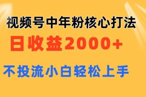 视频号中年粉核心玩法 日收益2000+ 不投流小白轻松上手