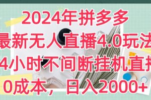 2024年拼多多最新无人直播4.0玩法，24小时不间断挂机直播，0成本，日入2k