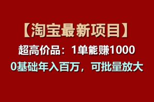 【淘宝项目】超高价品：1单赚1000多，0基础年入百万，可批量放大