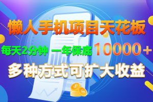 懒人手机项目天花板，每天2分钟，一年保底10000+，多种方式可扩大收益！