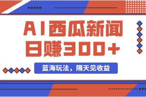 蓝海最新玩法西瓜视频原创搞笑新闻当天有收益单号日赚300+项目