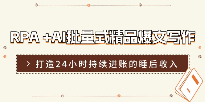 RPA+AI批量式精品爆文写作日更实操营，打造24小时持续进账的睡后收入