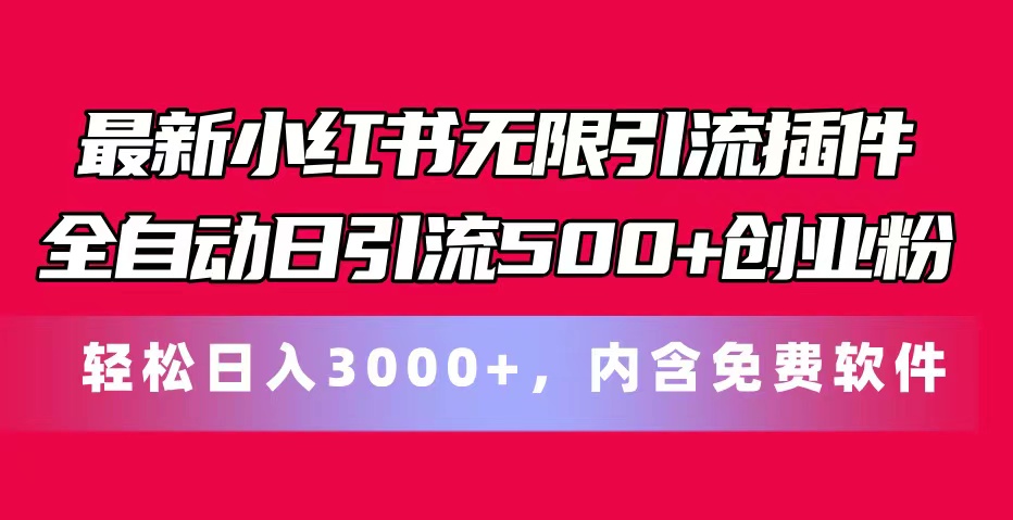 最新小红书无限引流插件全自动日引流500+创业粉，内含免费软件