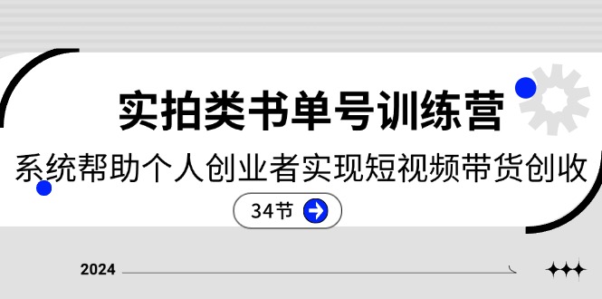 2024实拍类书单号训练营：系统帮助个人创业者实现短视频带货创收（34节）