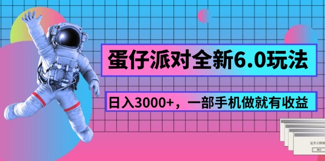 蛋仔派对全新6.0玩法，，日入3000+，一部手机做就有收益