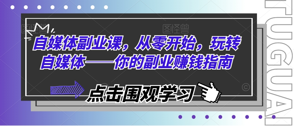 自媒体副业课，从零开始，玩转自媒体——你的副业赚钱指南