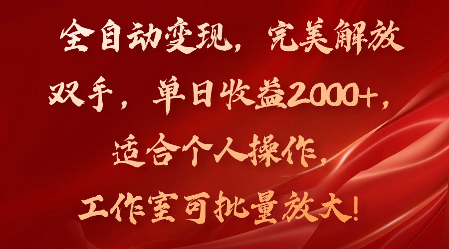 全自动变现，完美解放双手，单日收益2000+，适合个人操作，工作室可批…