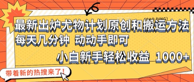 最新出炉尤物计划原创和搬运方法，简单易操作，动动手，小白新手轻松日入1000+