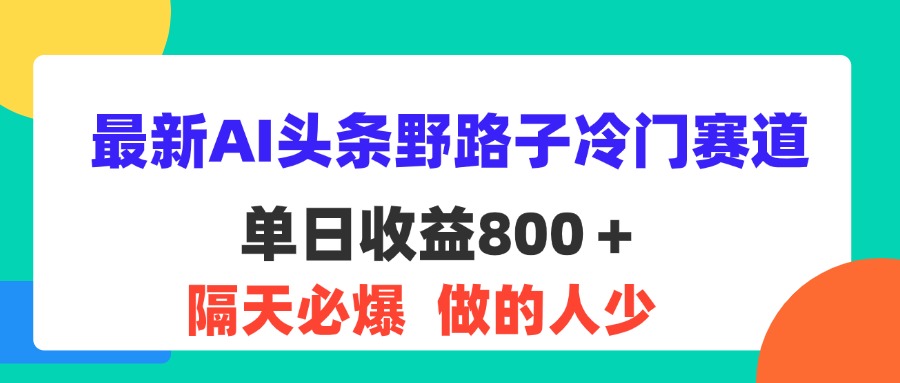 最新AI头条野路子冷门赛道，单日800＋ 隔天必爆，适合小白