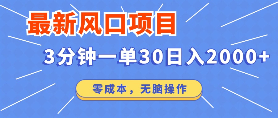 最新风口项目操作，3分钟一单30。日入2000左右，零成本，无脑操作。