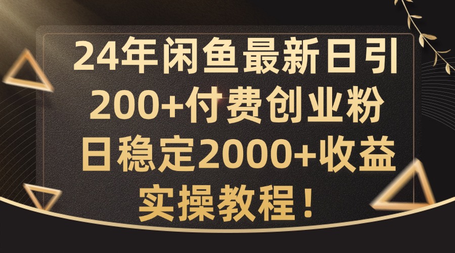 24年闲鱼最新日引200+付费创业粉日稳2000+收益，实操教程