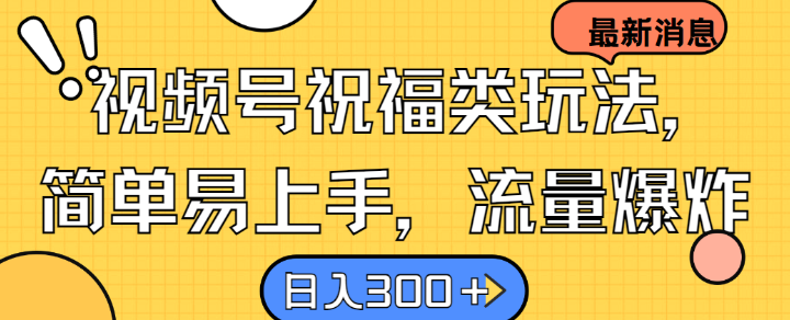 视频号祝福类玩法， 简单易上手，流量爆炸, 日入300+