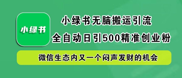 小绿书无脑搬运引流，全自动日引500精准创业粉，微信生态内又一个闷声发财的机会