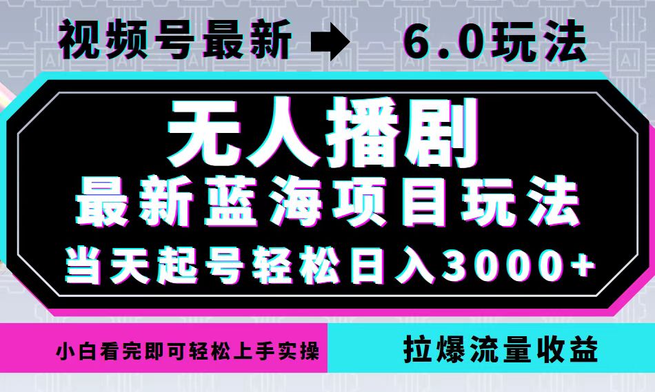 视频号最新6.0玩法，无人播剧，轻松日入3000+，最新蓝海项目，拉爆流量…