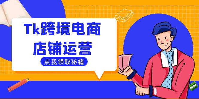 【第8374期】Tk跨境电商店铺运营：选品策略与流量变现技巧，助力跨境商家成功出海