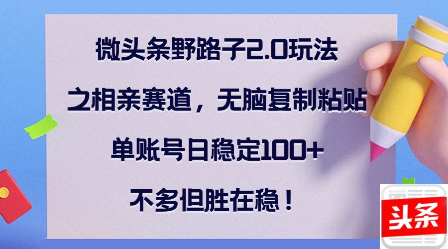 【第8368期】微头条野路子2.0玩法之相亲赛道，无脑复制粘贴，单账号日稳定100+