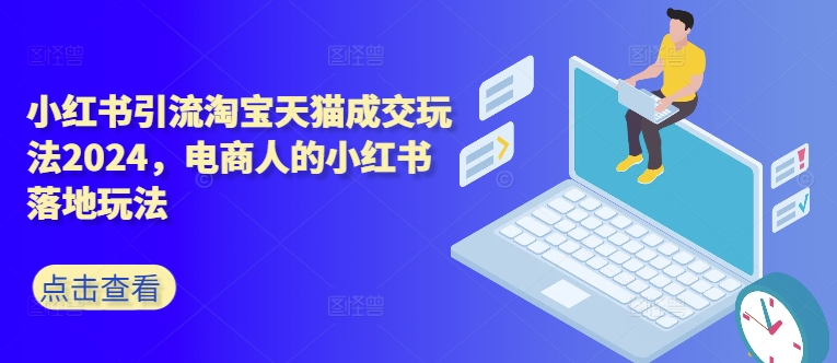 【第8395期】小红书引流淘宝天猫成交玩法2024，电商人的小红书落地玩法