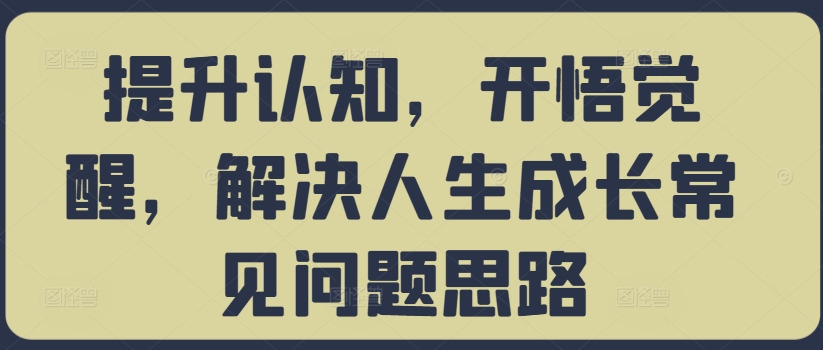 【第8392期】提升认知，开悟觉醒，解决人生成长常见问题思路