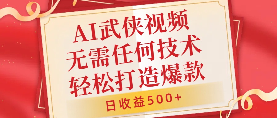 AI武侠视频，无脑打造爆款视频，小白无压力上手，无需任何技术，日收益500+