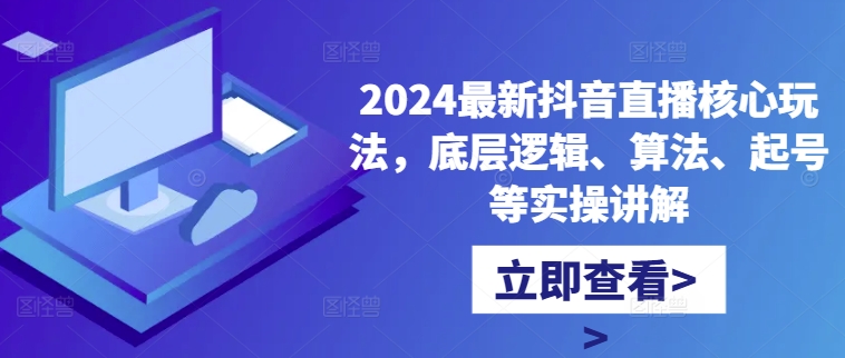 【第8411期】2024最新抖音直播核心玩法，底层逻辑、算法、起号等实操讲解