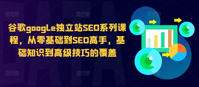 【第8421期】谷歌google独立站SEO系列课程，从零基础到SEO高手，基础知识到高级技巧的覆盖