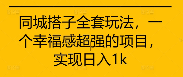 【第8431期】同城搭子全套玩法，一个幸福感超强的项目，实现日入1k