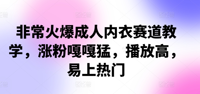 【第8435期】非常火爆成人内衣赛道教学，​涨粉嘎嘎猛，播放高，易上热门