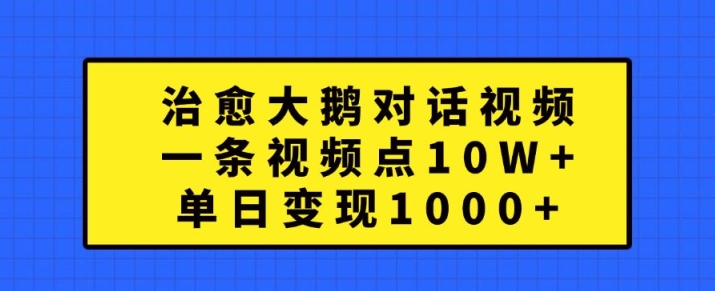 治愈大鹅对话视频，一条视频点赞 10W+，单日变现1k+