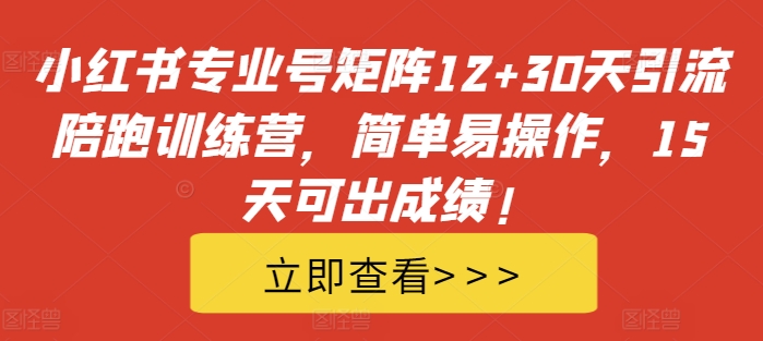 【第8471期】小红书专业号矩阵12+30天引流陪跑训练营，简单易操作，15天可出成绩!