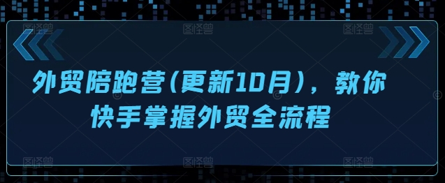 【第8489期】外贸陪跑营(更新10月)，教你快手掌握外贸全流程