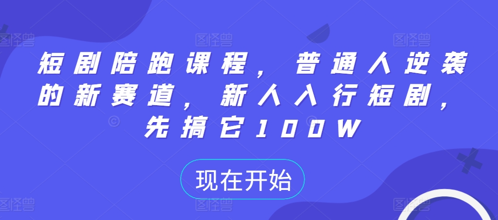 【第8507期】短剧陪跑课程，普通人逆袭的新赛道，新人入行短剧，先搞它100W