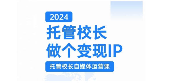 【第8573期】2024托管校长做个变现IP，托管校长自媒体运营课，利用短视频实现校区利润翻番