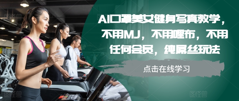 【第8574期】AI口罩美女健身写真教学，不用MJ，不用哩布，不用任何会员，纯屌丝玩法