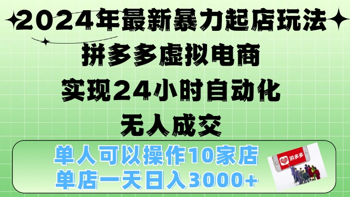 【第8587期】2024年最新暴力起店玩法，拼多多虚拟电商4.0，24小时实现自动化无人成交，单店月入3000+