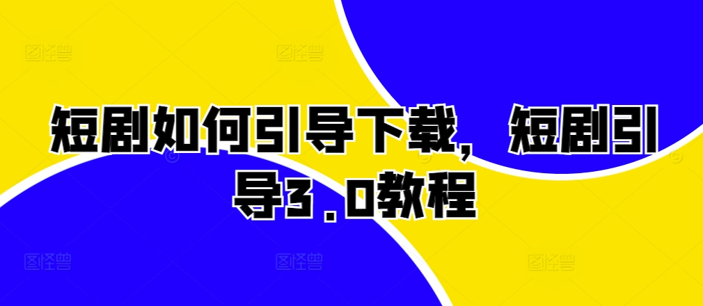 短剧如何引导下载，短剧引导3.0教程