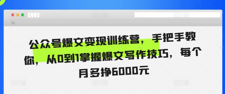 【第8625期】公众号爆文变现训练营，手把手教你，从0到1掌握爆文写作技巧