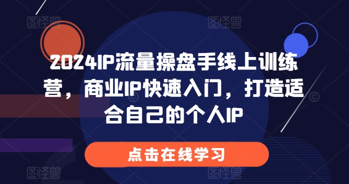 【第8622期】2024IP流量操盘手线上训练营，商业IP快速入门，打造适合自己的个人IP