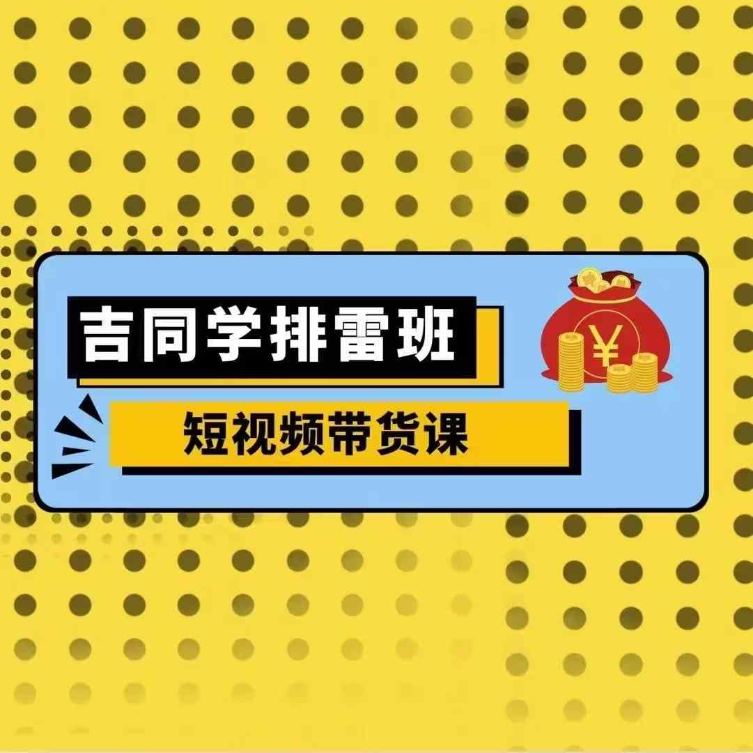 【第8621期】吉同学排雷班短视频带货课，零基础·详解流量成果