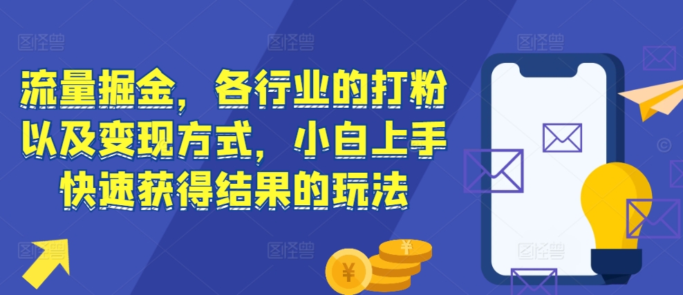 【第8639期】流量掘金，各行业的打粉以及变现方式，小白上手快速获得结果的玩法