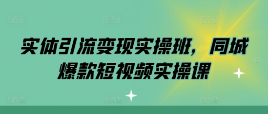 【第8648期】实体引流变现实操班，同城爆款短视频实操课