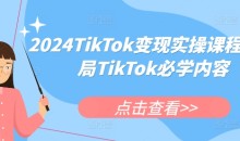 2024TikTok变现实操课程，入局TikTok必学内容