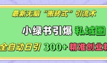 最新无脑“搬砖式”引流术，小绿书引爆私域圈，全自动日引300+精准创业粉【揭秘】