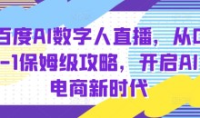 百度AI数字人直播带货，从0-1保姆级攻略，开启AI电商新时代