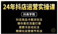 ..抖音小店运营实操课：抖店商品卡截流玩法，猜你喜欢流量打爆，搜索冷启动玩法，精细化运营细节实战