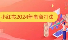 小红书2024年电商打法，手把手教你如何打爆小红书店铺