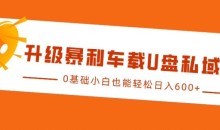 升级暴利车载U盘私域玩法，0基础小白也能轻松日入多张