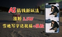 冬季搞钱新玩法，雪地写字表白送祝福、换脸，用免费AI手把手教你制作，轻松涨粉3.5w，接单到手软